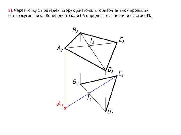 3). Через точку 1 проведем вторую диагональ горизонтальной проекции четырехугольника. Конец диагонали СА определяется