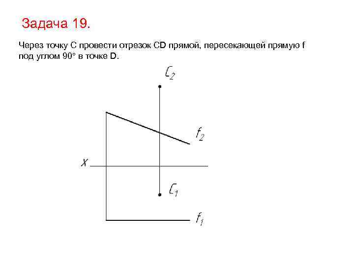 Задача 19. Через точку С провести отрезок CD прямой, пересекающей прямую f под углом