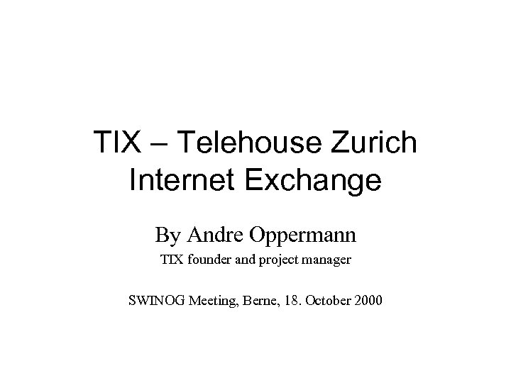 TIX – Telehouse Zurich Internet Exchange By Andre Oppermann TIX founder and project manager