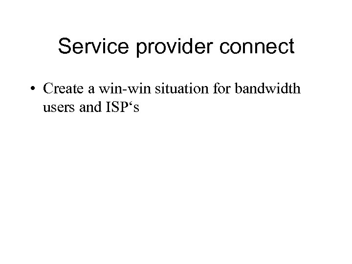 Service provider connect • Create a win-win situation for bandwidth users and ISP‘s 