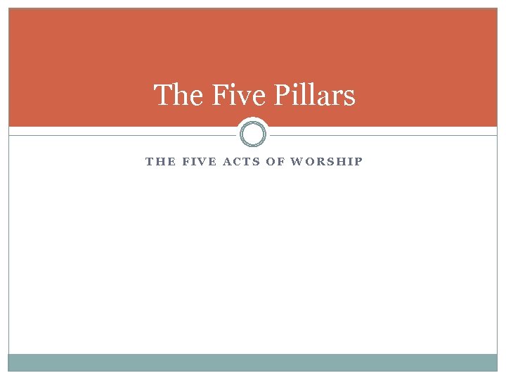 The Five Pillars THE FIVE ACTS OF WORSHIP 