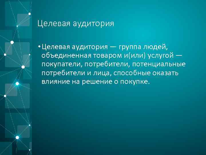 Целевая аудитория • Целевая аудитория — группа людей, объединенная товаром и(или) услугой — покупатели,