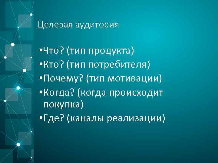 Целевая аудитория • Что? (тип продукта) • Кто? (тип потребителя) • Почему? (тип мотивации)