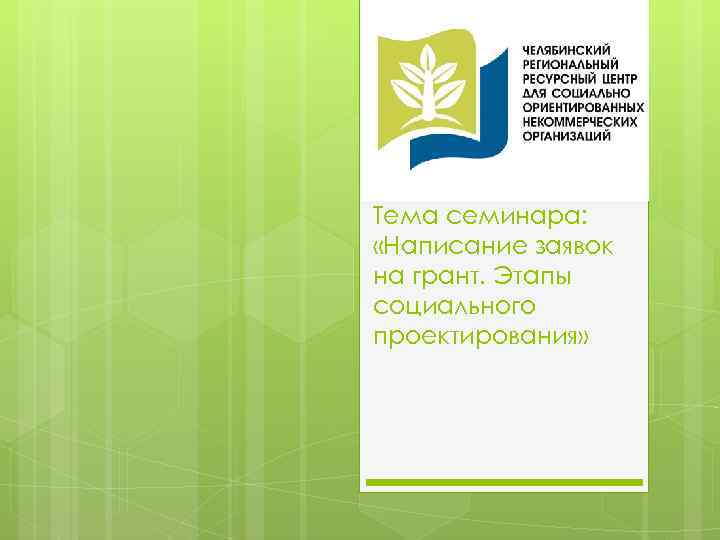 Тема семинара: «Написание заявок на грант. Этапы социального проектирования» 