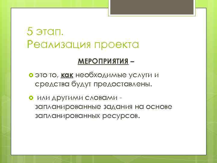 5 этап. Реализация проекта МЕРОПРИЯТИЯ – то, как необходимые услуги и средства будут предоставлены.