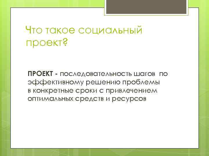 Что такое социальный проект? ПРОЕКТ - последовательность шагов по эффективному решению проблемы в конкретные