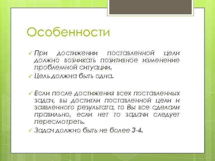 Особенности ü ü При достижении поставленной цели должно возникать позитивное изменение проблемной ситуации. Цель