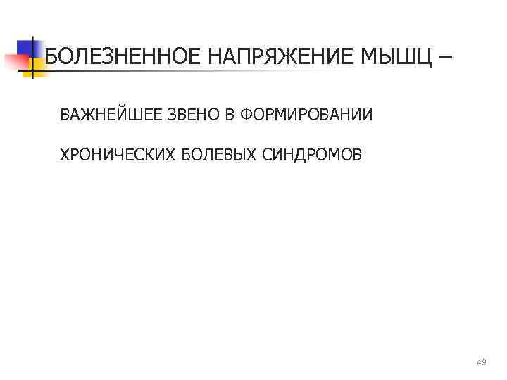 БОЛЕЗНЕННОЕ НАПРЯЖЕНИЕ МЫШЦ – ВАЖНЕЙШЕЕ ЗВЕНО В ФОРМИРОВАНИИ ХРОНИЧЕСКИХ БОЛЕВЫХ СИНДРОМОВ 49 