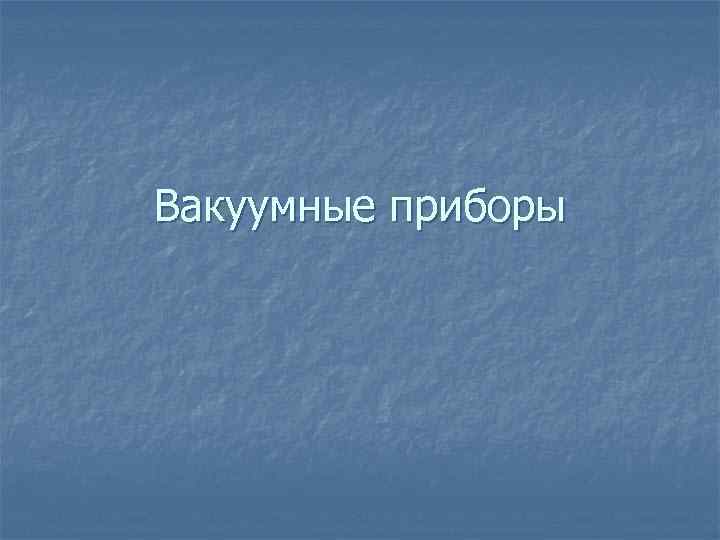 Вакуумные приборы 