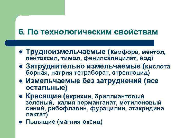 6. По технологическим свойствам Трудноизмельчаемые (камфора, ментол, Измельчаемые без затруднений (все остальные) Красящие (акрихин,