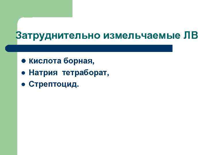 Затруднительно измельчаемые ЛВ кислота борная, Натрия тетраборат, Стрептоцид. 