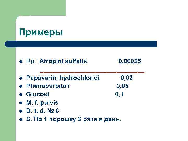 Примеры Rp. : Atropini sulfatis 0, 00025 _______________ Papaverini hydrochloridi 0, 02 Phenobarbitali 0,
