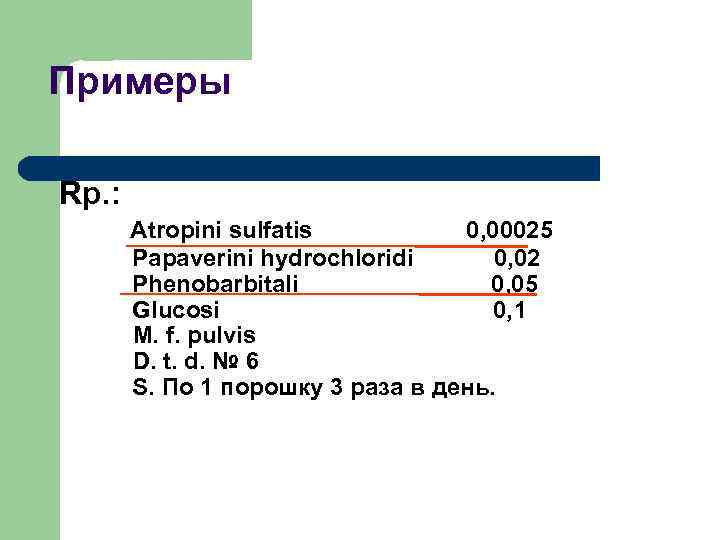 Примеры Rp. : Atropini sulfatis 0, 00025 Papaverini hydrochloridi 0, 02 Phenobarbitali 0, 05