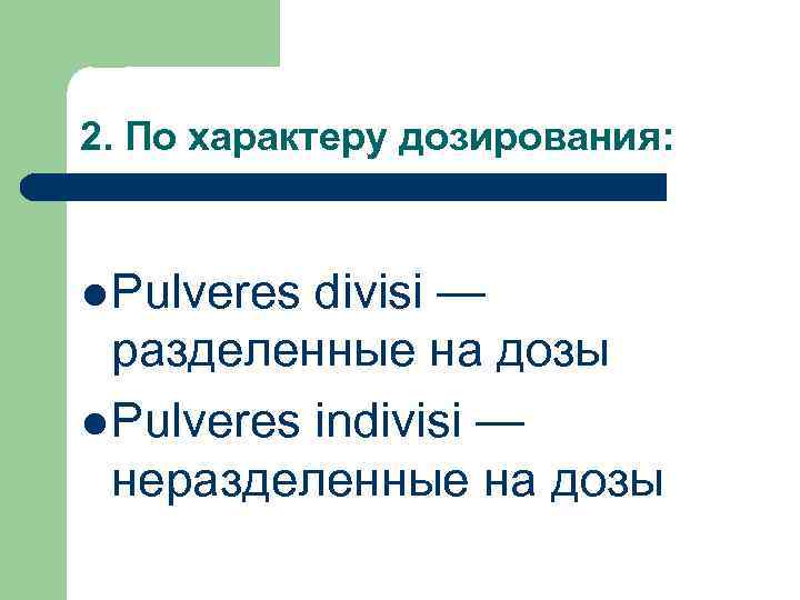 2. По характеру дозирования: Pulveres divisi — разделенные на дозы Pulveres indivisi — неразделенные