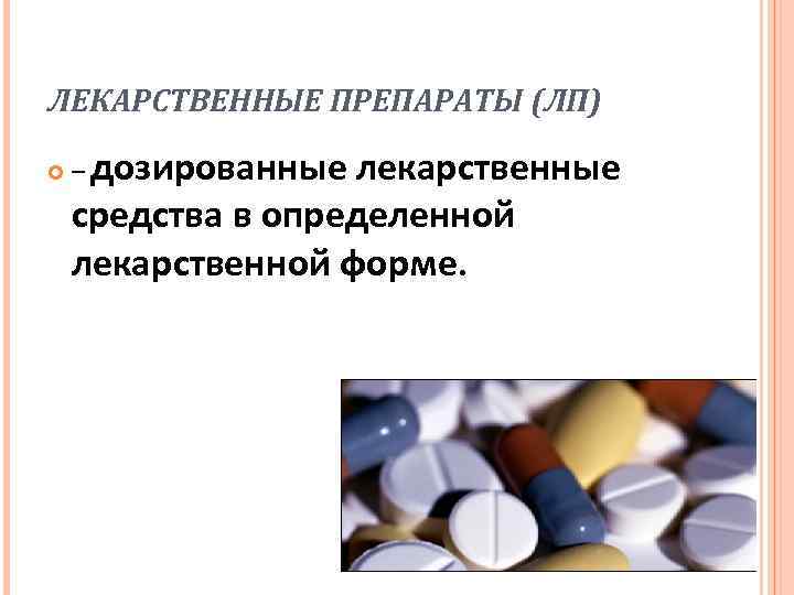 ЛЕКАРСТВЕННЫЕ ПРЕПАРАТЫ (ЛП) – дозированные лекарственные средства в определенной лекарственной форме. 