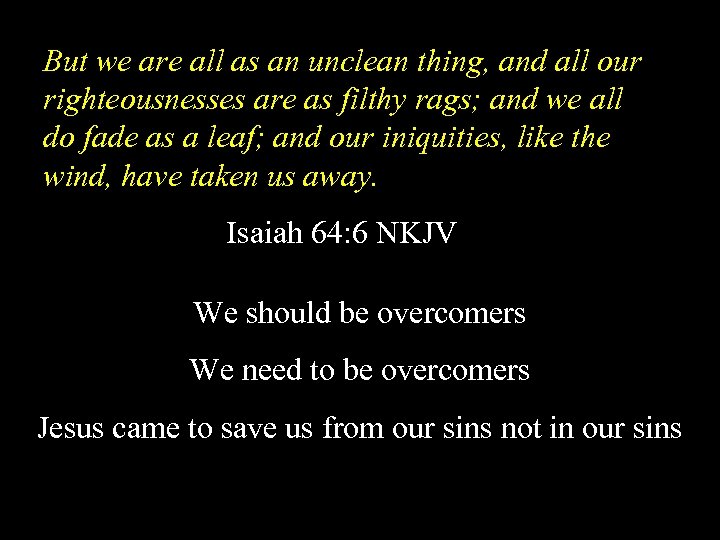But we are all as an unclean thing, and all our righteousnesses are as