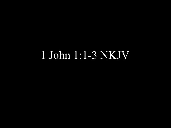 1 John 1: 1 -3 NKJV 