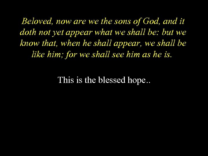 Beloved, now are we the sons of God, and it doth not yet appear