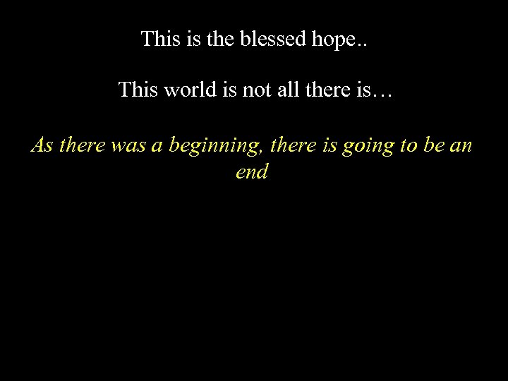 This is the blessed hope. . This world is not all there is… As