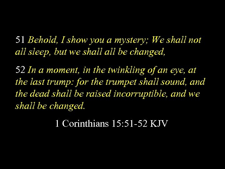 51 Behold, I show you a mystery; We shall not all sleep, but we