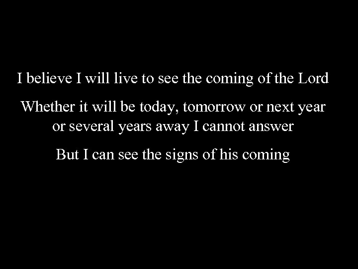 I believe I will live to see the coming of the Lord Whether it