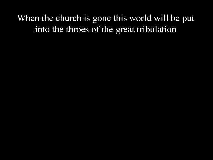 When the church is gone this world will be put into the throes of
