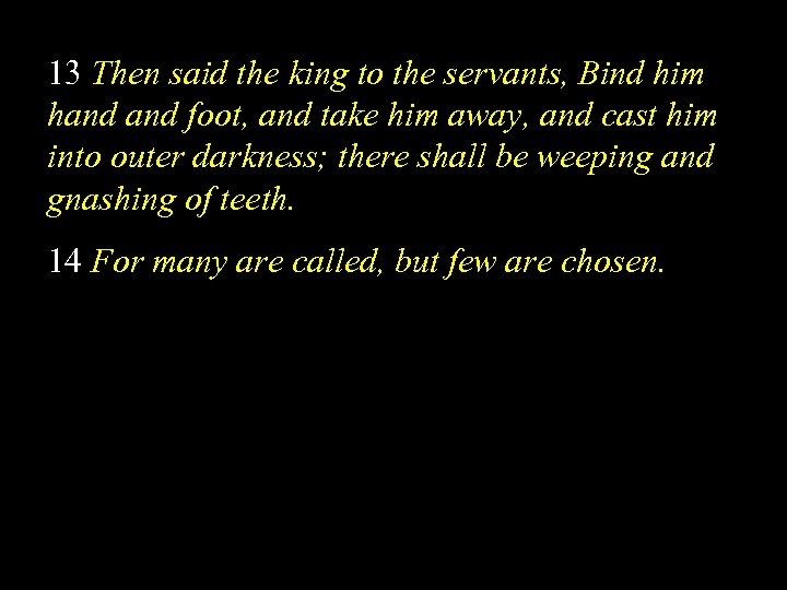 13 Then said the king to the servants, Bind him hand foot, and take