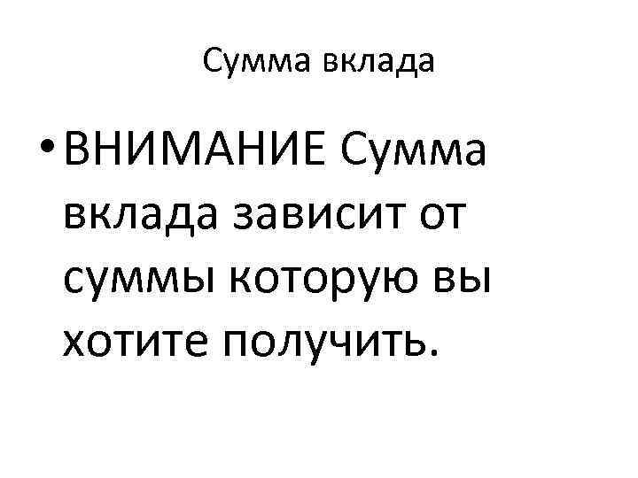 Сумма вклада • ВНИМАНИЕ Сумма вклада зависит от суммы которую вы хотите получить. 