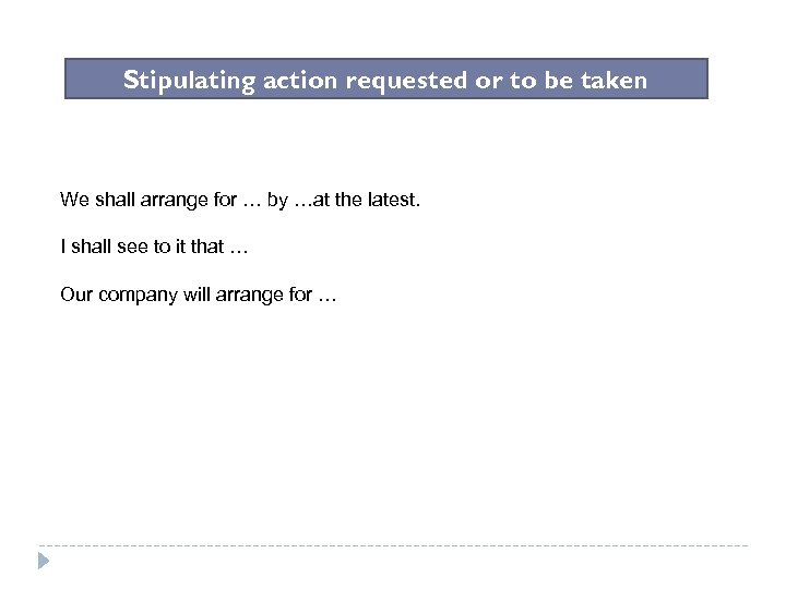 Stipulating action requested or to be taken We shall arrange for … by …at