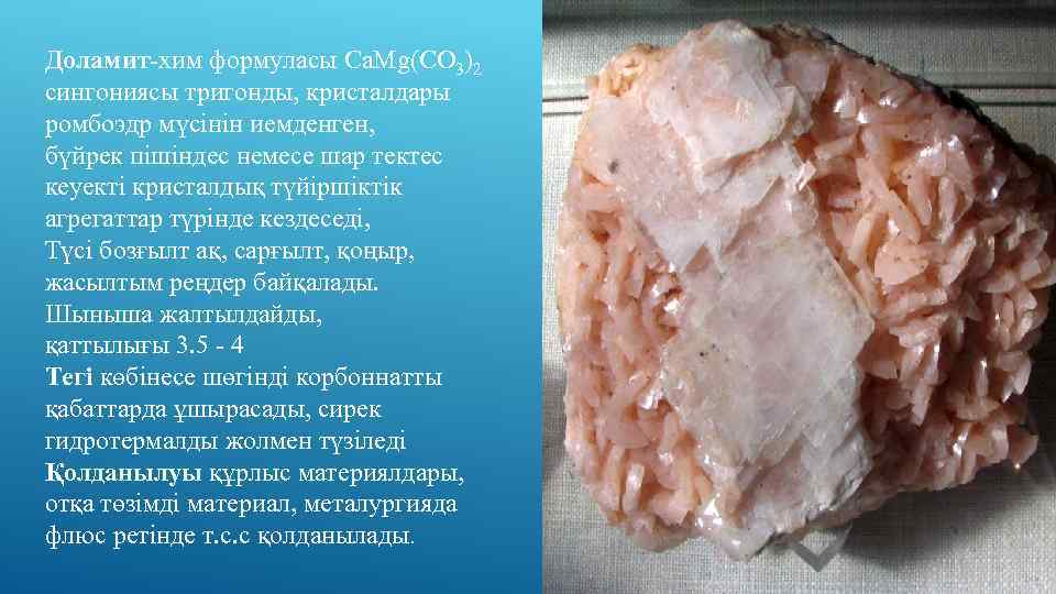 Доламит-хим формуласы Ca. Mg(CO 3)2 сингониясы тригонды, кристалдары ромбоэдр мүсінін иемденген, бүйрек пішіндес немесе
