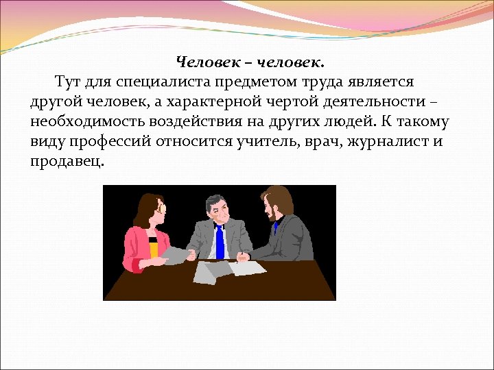 Человек – человек. Тут для специалиста предметом труда является другой человек, а характерной чертой