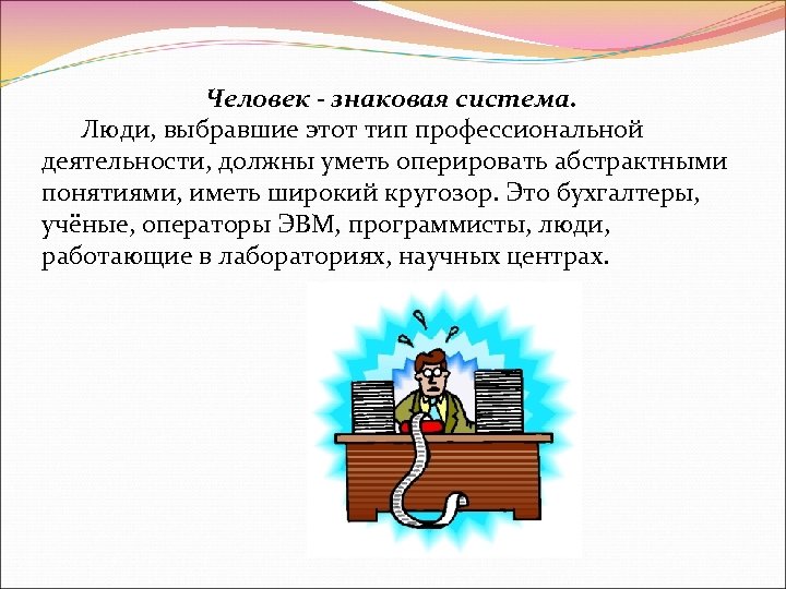 Человек - знаковая система. Люди, выбравшие этот тип профессиональной деятельности, должны уметь оперировать абстрактными