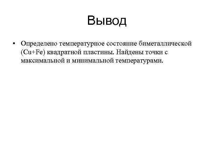 Вывод • Определено температурное состояние биметаллической (Cu+Fe) квадратной пластины. Найдены точки с максимальной и
