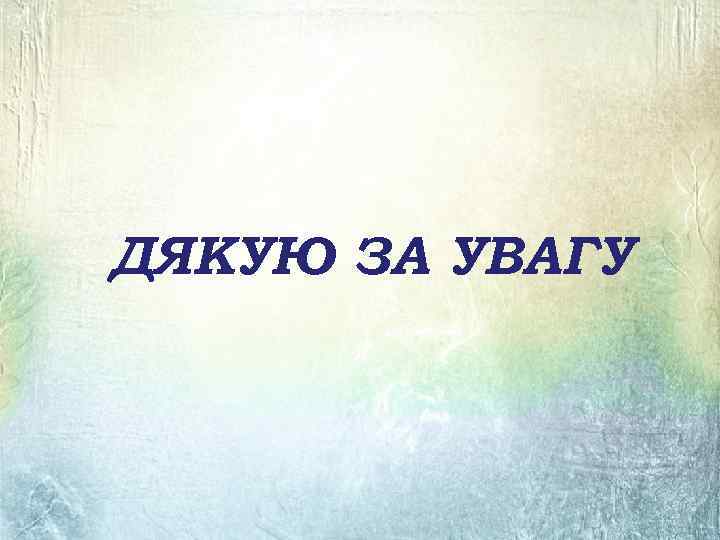 ДЯКУЮ ЗА УВАГУ 