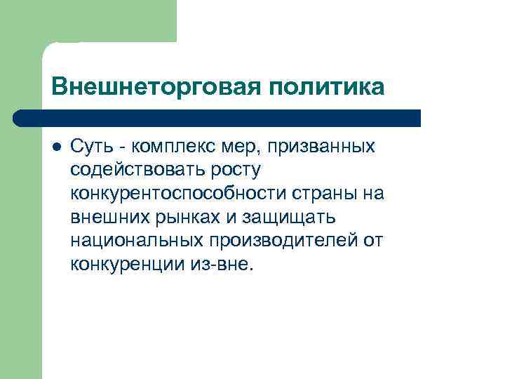 Внешнеторговая политика l Суть - комплекс мер, призванных содействовать росту конкурентоспособности страны на внешних