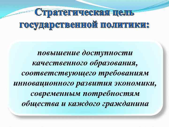 Стратегическая цель государственной политики: повышение доступности качественного образования, соответствующего требованиям инновационного развития экономики, современным