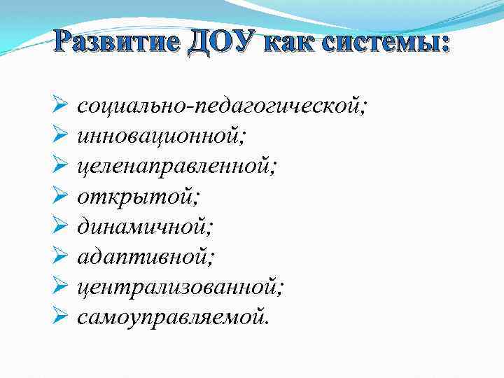 Развитие ДОУ как системы: Ø социально-педагогической; Ø инновационной; Ø целенаправленной; Ø открытой; Ø динамичной;