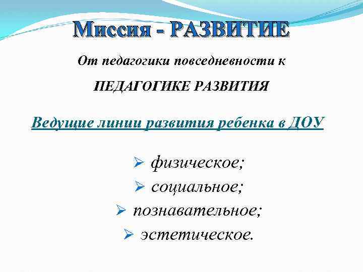 Миссия - РАЗВИТИЕ От педагогики повседневности к ПЕДАГОГИКЕ РАЗВИТИЯ Ведущие линии развития ребенка в