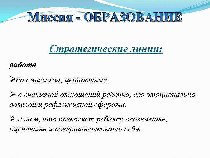Миссия - ОБРАЗОВАНИЕ Стратегические линии: работа Øсо смыслами, ценностями, Ø с системой отношений ребенка,