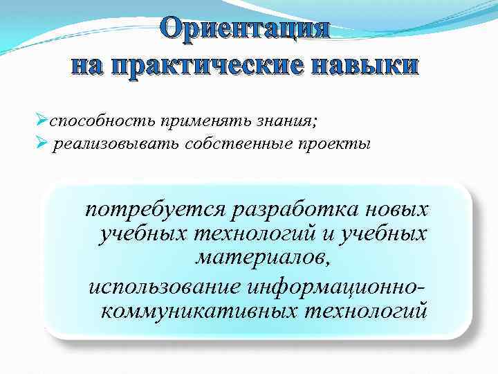 Ориентация на практические навыки Øспособность применять знания; Ø реализовывать собственные проекты потребуется разработка новых