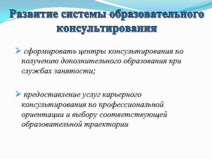 Развитие системы образовательного консультирования Ø сформировать центры консультирования по получению дополнительного образования при службах