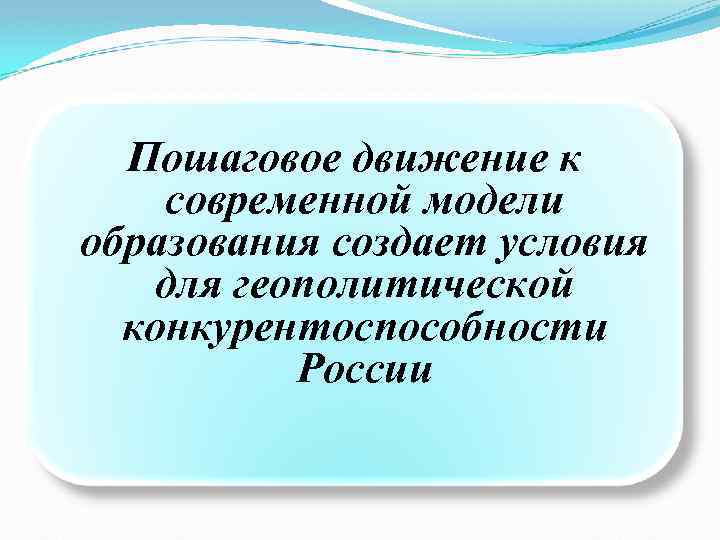 Пошаговое движение к современной модели образования создает условия для геополитической конкурентоспособности России 