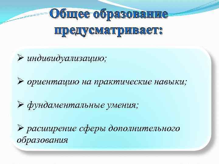 Общее образование предусматривает: Ø индивидуализацию; Ø ориентацию на практические навыки; Ø фундаментальные умения; Ø