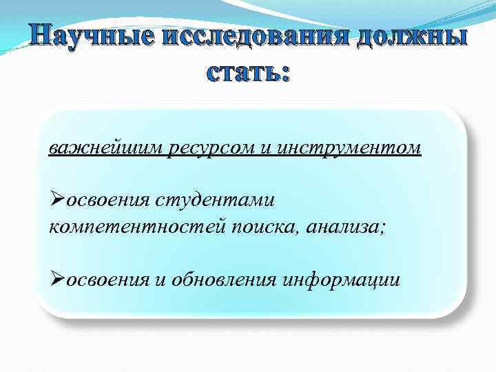Научные исследования должны стать: важнейшим ресурсом и инструментом Øосвоения студентами компетентностей поиска, анализа; Øосвоения