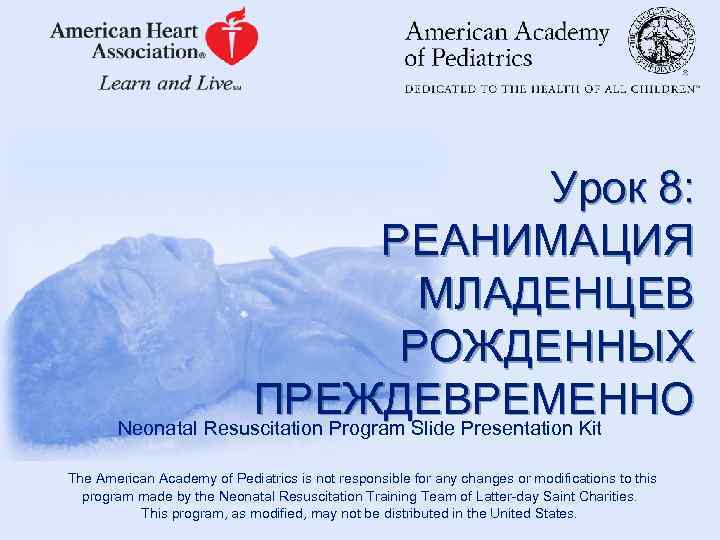 Урок 8: РЕАНИМАЦИЯ МЛАДЕНЦЕВ РОЖДЕННЫХ ПРЕЖДЕВРЕМЕННО Neonatal Resuscitation Program Slide Presentation Kit The American