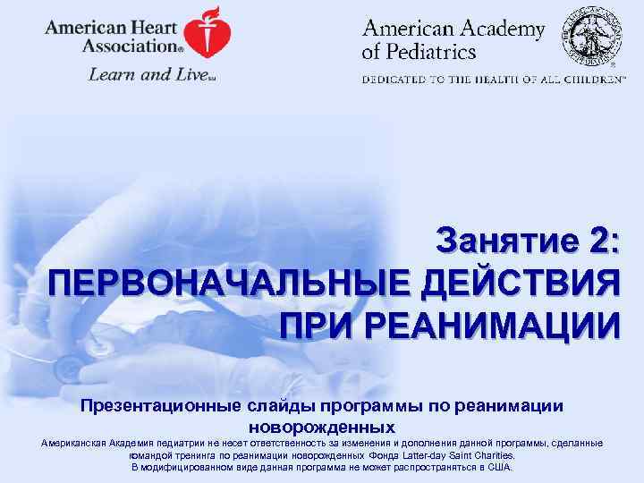 Занятие 2: ПЕРВОНАЧАЛЬНЫЕ ДЕЙСТВИЯ ПРИ РЕАНИМАЦИИ Презентационные слайды программы по реанимации новорожденных Американская Академия
