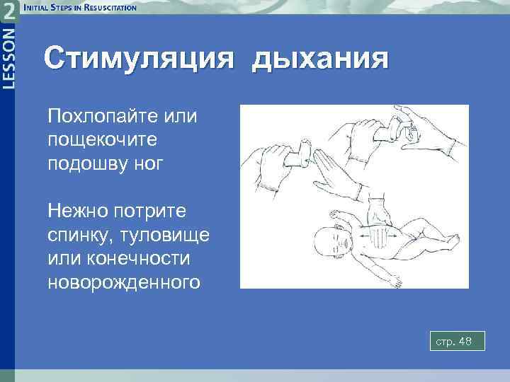 Стимуляция дыхания Похлопайте или пощекочите подошву ног Нежно потрите спинку, туловище или конечности новорожденного