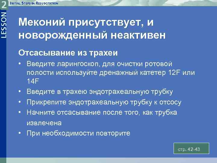 Меконий присутствует, и новорожденный неактивен Отсасывание из трахеи • Введите ларингоскоп, для очистки ротовой