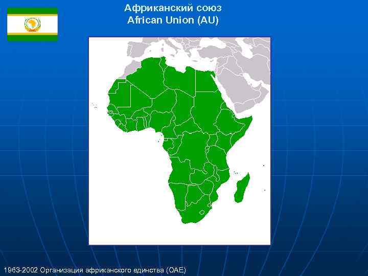 Африканский союз African Union (AU) 1963 -2002 Организация африканского единства (OAE) 