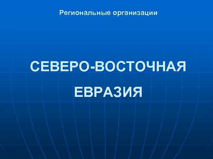 Региональные организации СЕВЕРО-ВОСТОЧНАЯ ЕВРАЗИЯ 